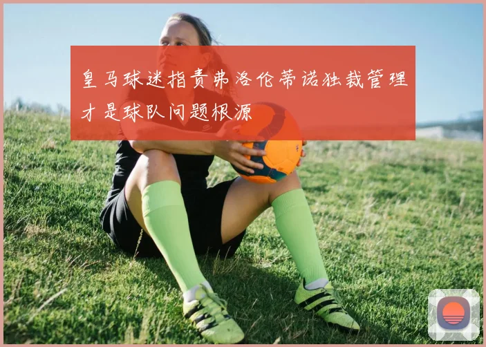 皇马球迷指责弗洛伦蒂诺独裁管理才是球队问题根源