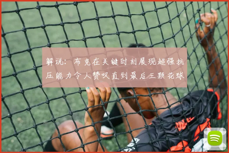 解说:布克在关键时刻展现超强抗压能力令人赞叹直到最后三颗花球前