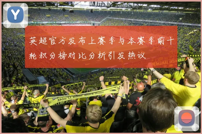 英超官方发布上赛季与本赛季前十轮积分榜对比分析引发热议