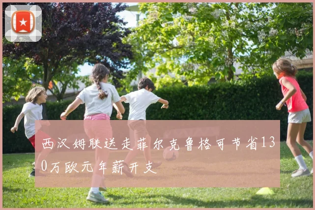 西汉姆联送走菲尔克鲁格可节省130万欧元年薪开支