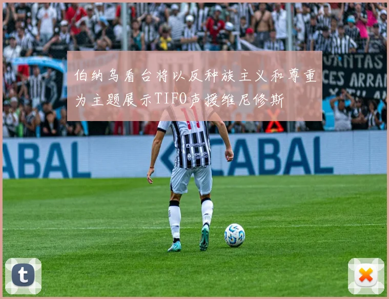 伯纳乌看台将以反种族主义和尊重为主题展示TIFO声援维尼修斯