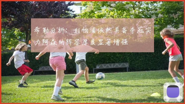 希勒分析：利物浦依然具备夺冠实力阿森纳阵容厚度显著增强