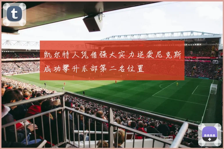 凯尔特人凭借强大实力逆袭尼克斯成功攀升东部第二名位置