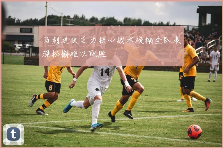 马刺进攻乏力核心战术模糊全队表现松懈难以取胜