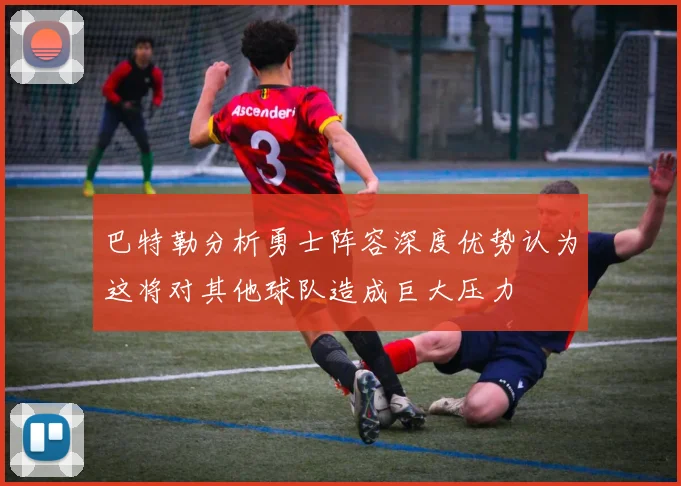 巴特勒分析勇士阵容深度优势认为这将对其他球队造成巨大压力