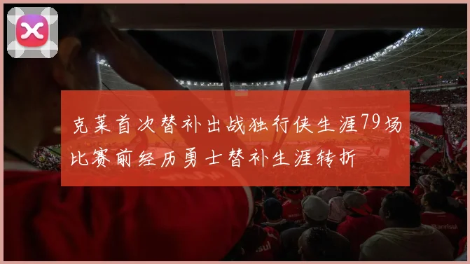 克莱首次替补出战独行侠生涯79场比赛前经历勇士替补生涯转折