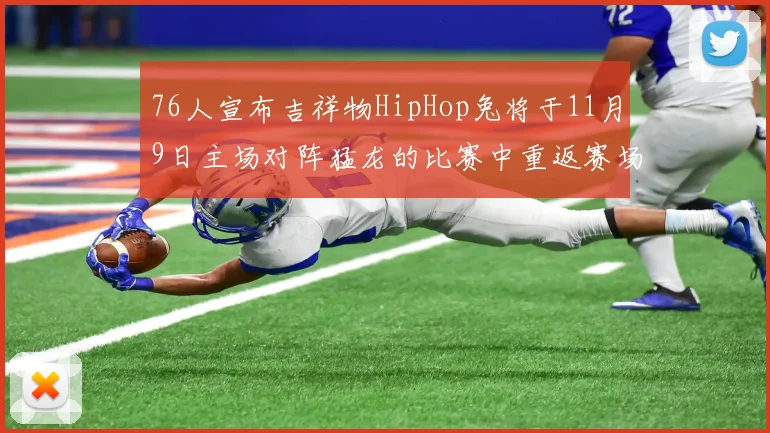 76人宣布吉祥物HipHop兔将于11月9日主场对阵猛龙的比赛中重返赛场