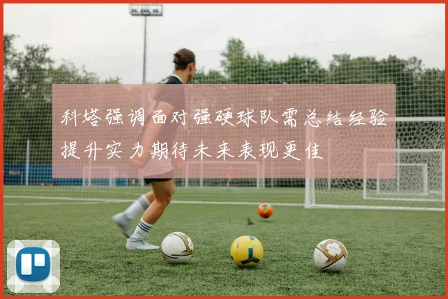 科塔强调面对强硬球队需总结经验提升实力期待未来表现更佳