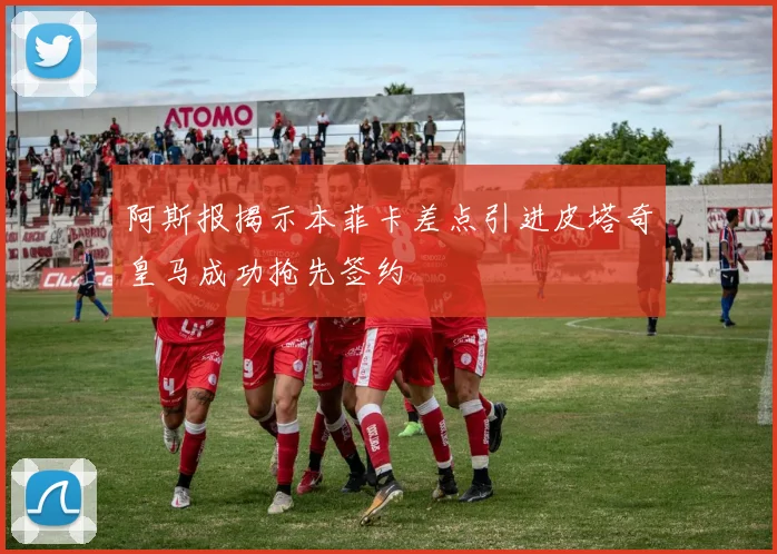 阿斯报揭示本菲卡差点引进皮塔奇皇马成功抢先签约