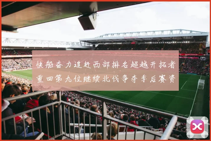 快船奋力追赶西部排名超越开拓者重回第九位继续北伐争夺季后赛资格