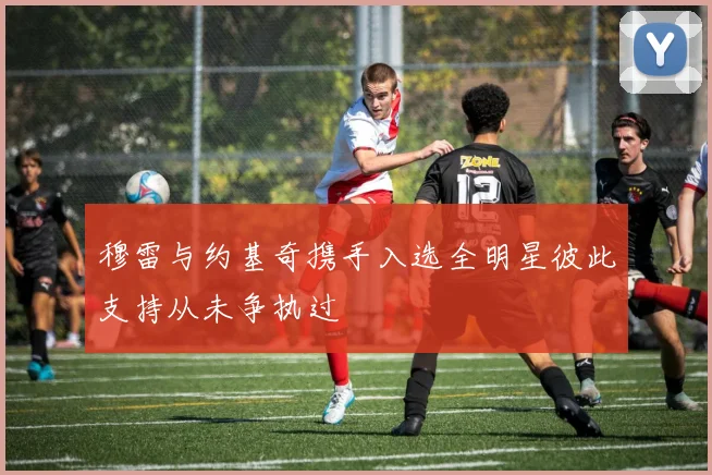 穆雷与约基奇携手入选全明星彼此支持从未争执过