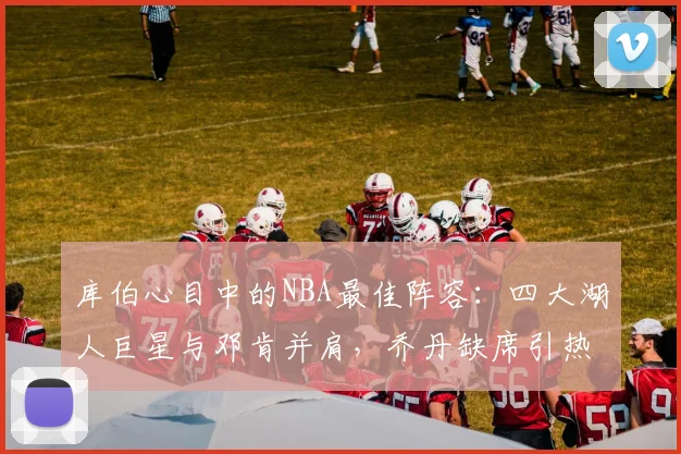 库伯心目中的NBA最佳阵容：四大湖人巨星与邓肯并肩，乔丹缺席引热议