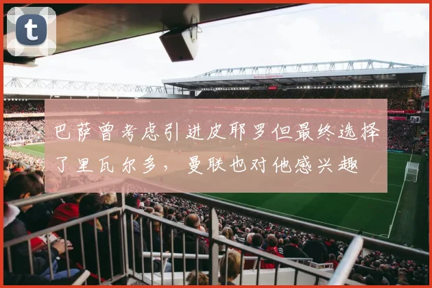 巴萨曾考虑引进皮耶罗但最终选择了里瓦尔多，曼联也对他感兴趣