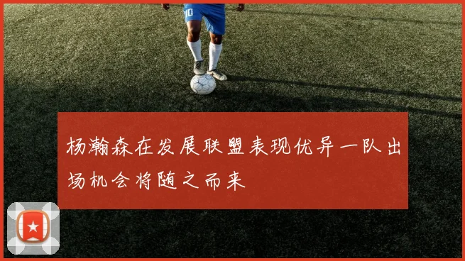 杨瀚森在发展联盟表现优异一队出场机会将随之而来