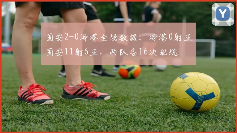 国安2-0海港全场数据：海港0射正国安11射6正，两队各16次犯规