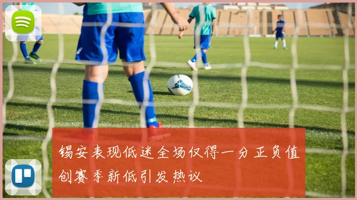 锡安表现低迷全场仅得一分正负值创赛季新低引发热议